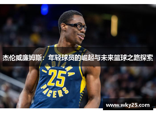 杰伦威廉姆斯:年轻球员的崛起与未来篮球之路探索